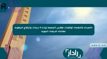 «أصداء غامضة» توقعات طقس الجمعة زيادة 4 درجات وارتفاع الرطوبة مفاجأة الأرصاد الجوية